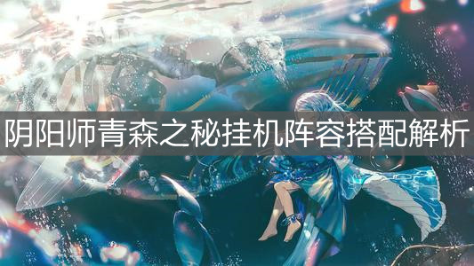 《阴阳师》青森之秘挂机阵容搭配解析