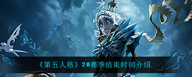 《第五人格》20赛季什么时候结束？