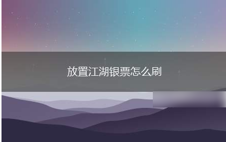 放置江湖银票怎么获得 放置江湖银票获得攻略