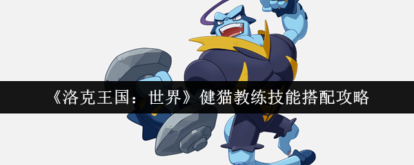 洛克王国世界健猫教练配招表分享