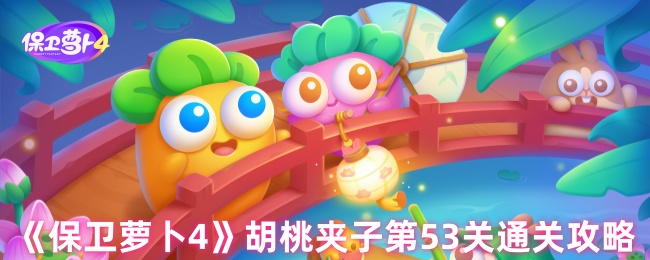 保卫萝卜4胡桃夹子第53关三星流程攻略