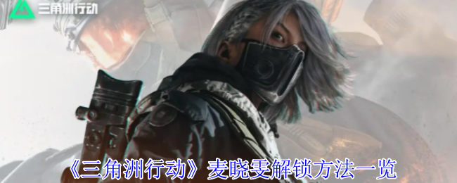 三角洲行动怎么解锁干员麦晓雯